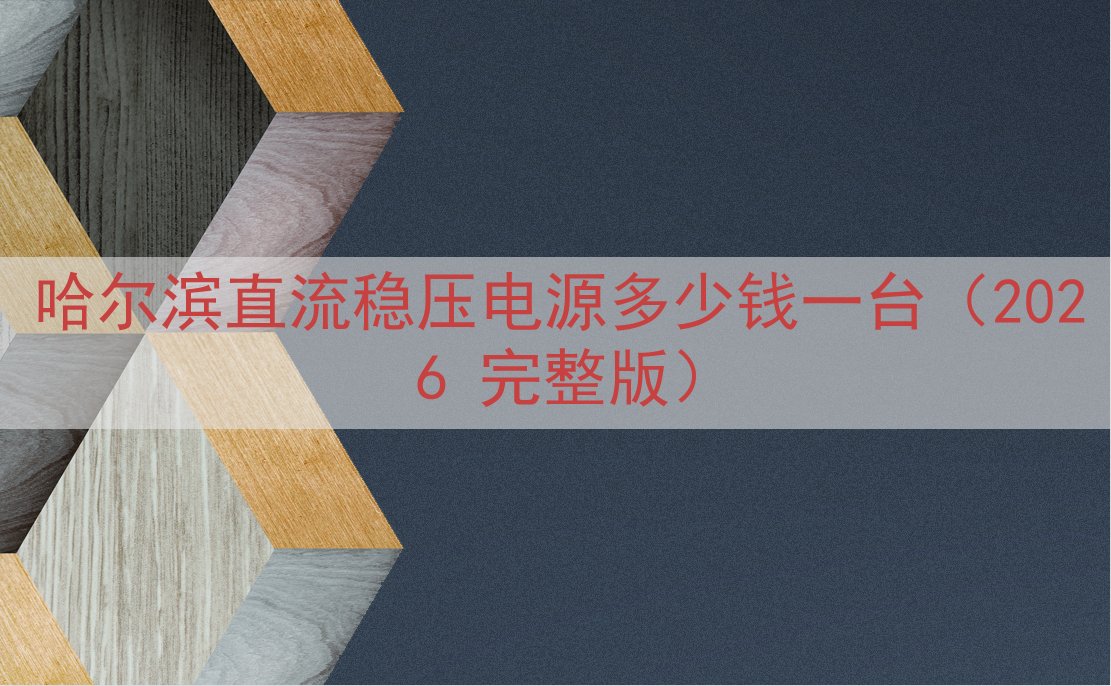 哈尔滨直流稳压电源多少钱一台（2026 完整版）