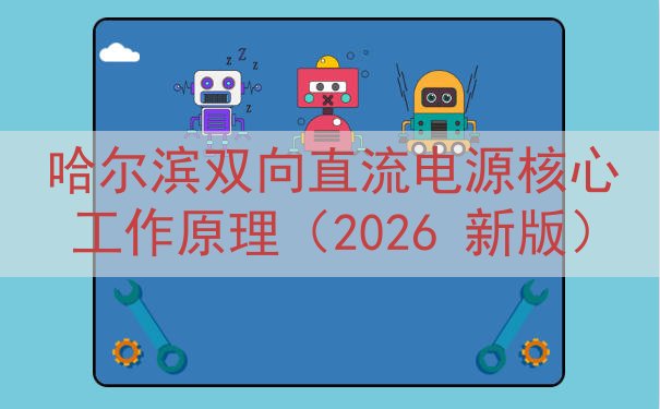 哈尔滨双向直流电源核心工作原理（2026 新版）